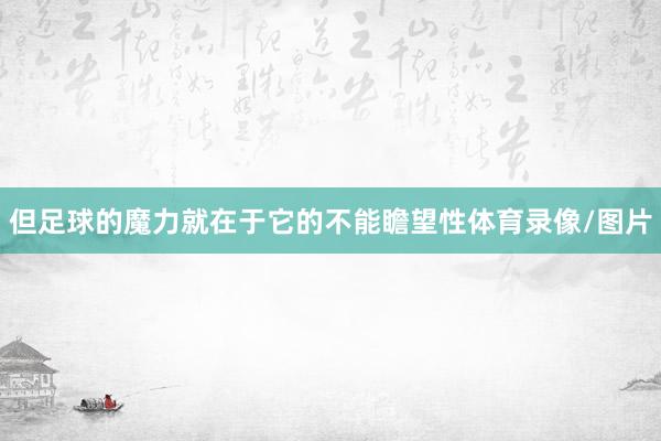 但足球的魔力就在于它的不能瞻望性体育录像/图片