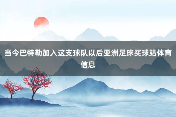 当今巴特勒加入这支球队以后亚洲足球买球站体育信息