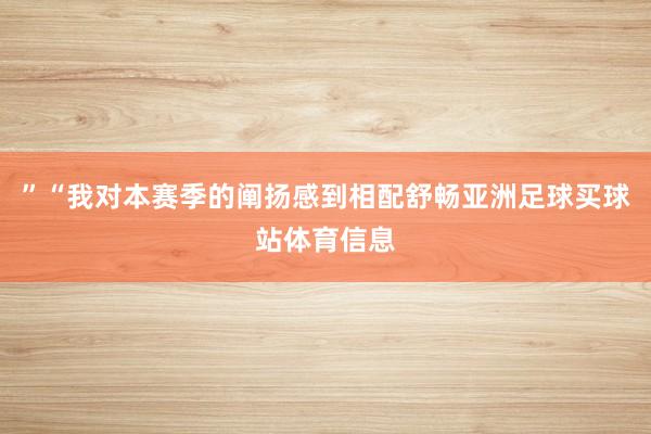 ”“我对本赛季的阐扬感到相配舒畅亚洲足球买球站体育信息