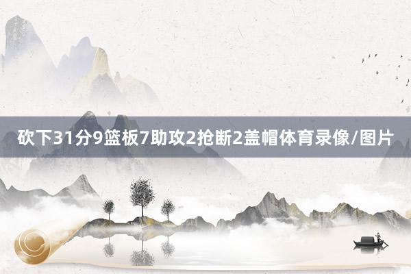 砍下31分9篮板7助攻2抢断2盖帽体育录像/图片
