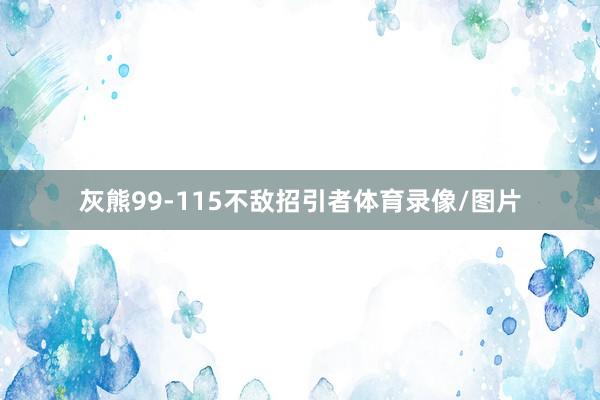 灰熊99-115不敌招引者体育录像/图片