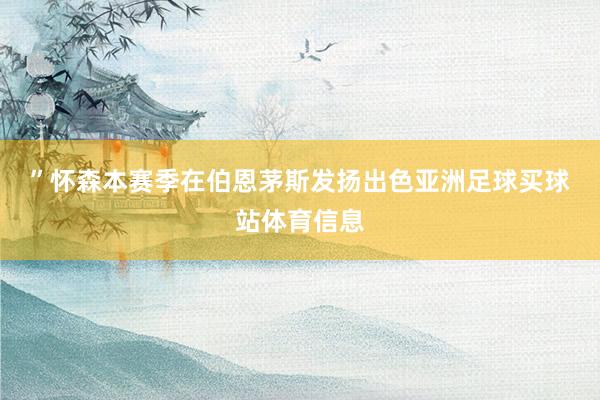 ”　　怀森本赛季在伯恩茅斯发扬出色亚洲足球买球站体育信息