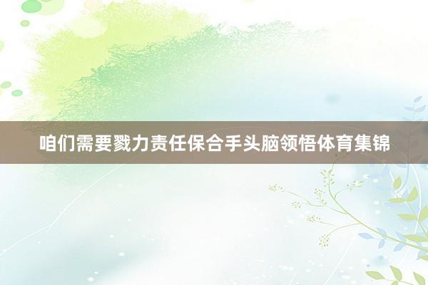 咱们需要戮力责任保合手头脑领悟体育集锦