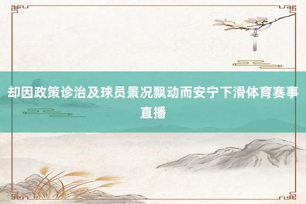 却因政策诊治及球员景况飘动而安宁下滑体育赛事直播