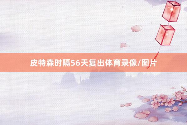 皮特森时隔56天复出体育录像/图片
