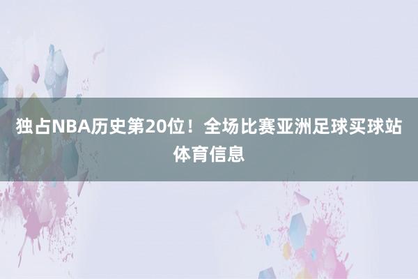 独占NBA历史第20位！全场比赛亚洲足球买球站体育信息