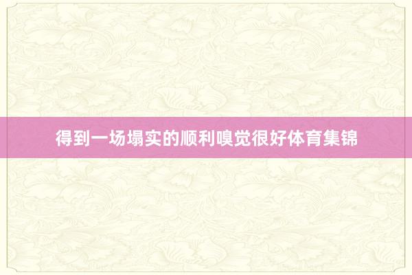 得到一场塌实的顺利嗅觉很好体育集锦