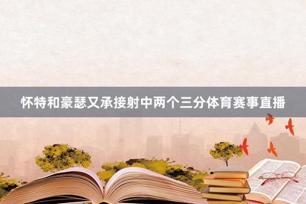 怀特和豪瑟又承接射中两个三分体育赛事直播