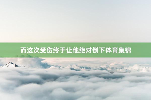 而这次受伤终于让他绝对倒下体育集锦