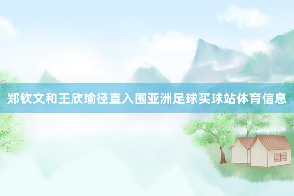 郑钦文和王欣瑜径直入围亚洲足球买球站体育信息