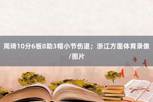 周琦10分6板8助3帽小节伤退；浙江方面体育录像/图片