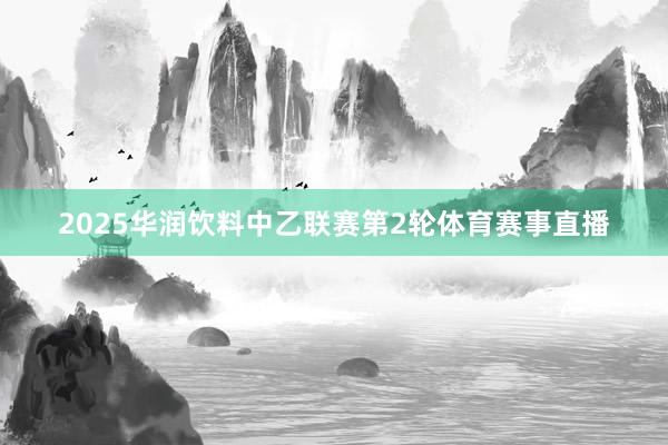 2025华润饮料中乙联赛第2轮体育赛事直播