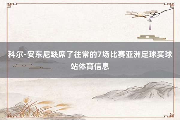 科尔-安东尼缺席了往常的7场比赛亚洲足球买球站体育信息