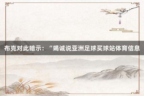 布克对此暗示：“竭诚说亚洲足球买球站体育信息