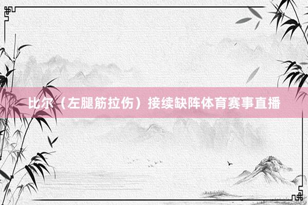 比尔（左腿筋拉伤）接续缺阵体育赛事直播