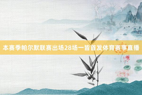 本赛季帕尔默联赛出场28场一皆首发体育赛事直播