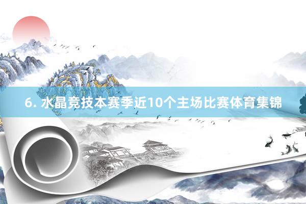 6. 水晶竞技本赛季近10个主场比赛体育集锦