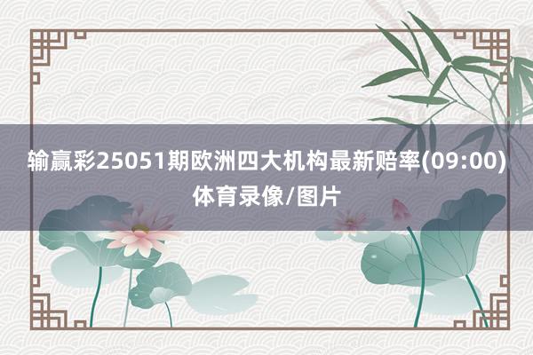 输赢彩25051期欧洲四大机构最新赔率(09:00)体育录像/图片
