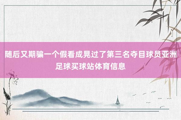 随后又期骗一个假看成晃过了第三名夺目球员亚洲足球买球站体育信息