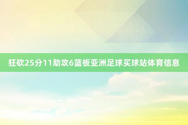 狂砍25分11助攻6篮板亚洲足球买球站体育信息