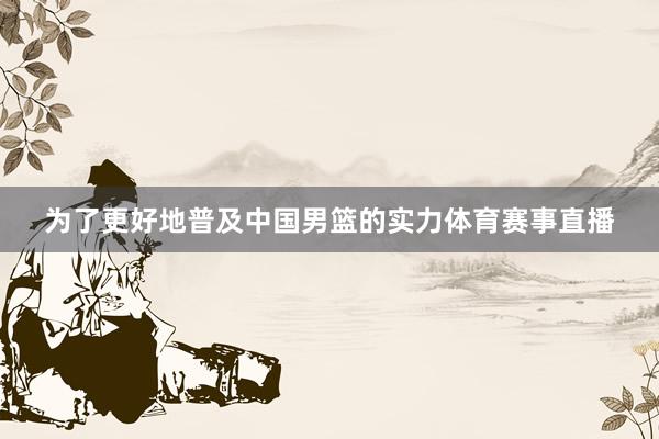 为了更好地普及中国男篮的实力体育赛事直播
