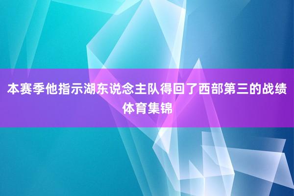 本赛季他指示湖东说念主队得回了西部第三的战绩体育集锦