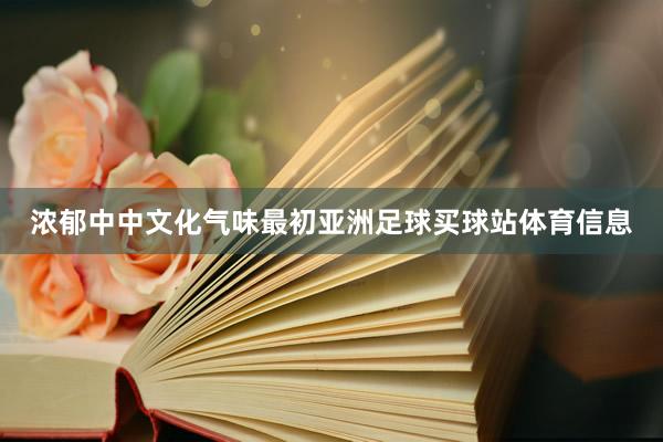 浓郁中中文化气味最初亚洲足球买球站体育信息