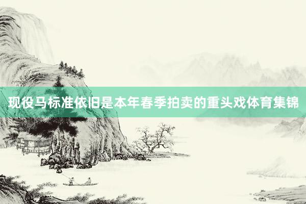 现役马标准依旧是本年春季拍卖的重头戏体育集锦