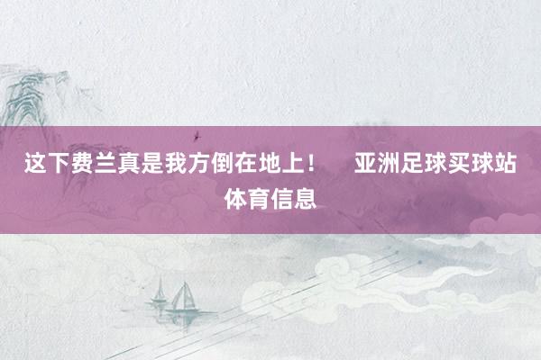 这下费兰真是我方倒在地上！    亚洲足球买球站体育信息