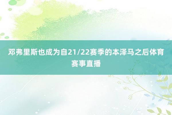 邓弗里斯也成为自21/22赛季的本泽马之后体育赛事直播
