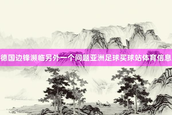 德国边锋濒临另外一个问题亚洲足球买球站体育信息