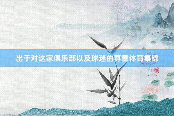 出于对这家俱乐部以及球迷的尊重体育集锦