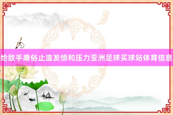 给敌手庸俗止造发愤和压力亚洲足球买球站体育信息