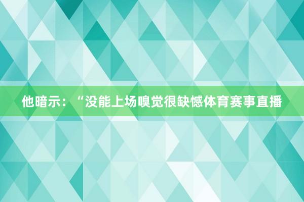 他暗示：“没能上场嗅觉很缺憾体育赛事直播