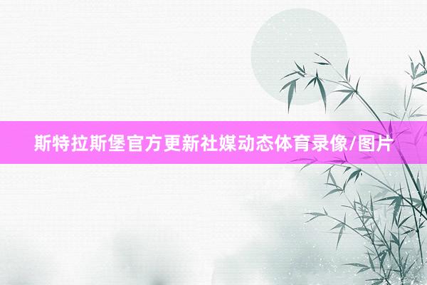 斯特拉斯堡官方更新社媒动态体育录像/图片