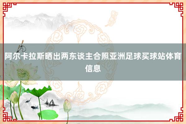 阿尔卡拉斯晒出两东谈主合照亚洲足球买球站体育信息