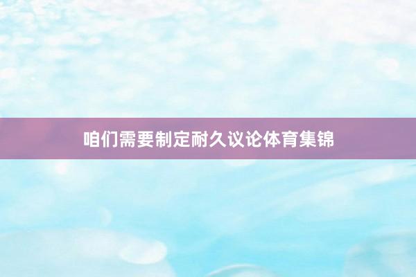 咱们需要制定耐久议论体育集锦