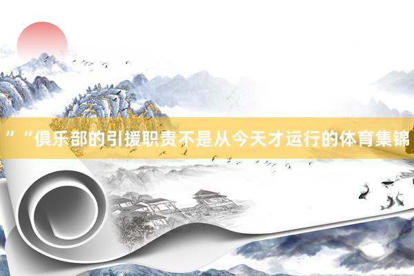 ”“俱乐部的引援职责不是从今天才运行的体育集锦