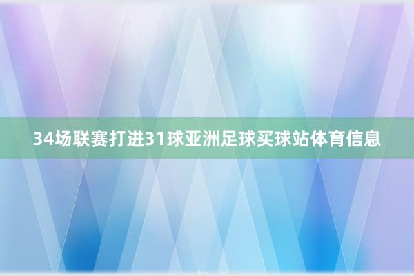 34场联赛打进31球亚洲足球买球站体育信息