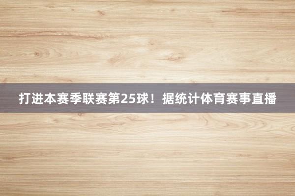 打进本赛季联赛第25球！据统计体育赛事直播