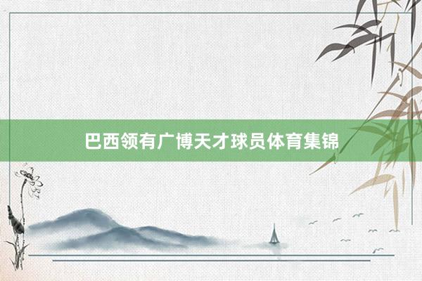 巴西领有广博天才球员体育集锦