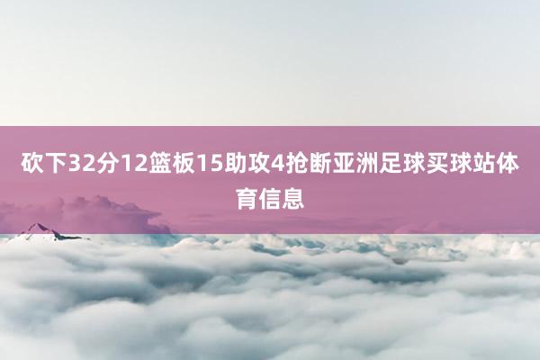 砍下32分12篮板15助攻4抢断亚洲足球买球站体育信息