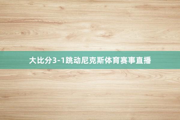 大比分3-1跳动尼克斯体育赛事直播