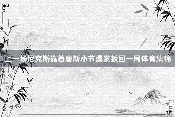 上一场尼克斯靠着唐斯小节爆发扳回一局体育集锦