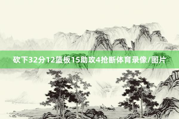 砍下32分12篮板15助攻4抢断体育录像/图片