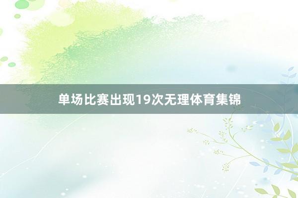 单场比赛出现19次无理体育集锦