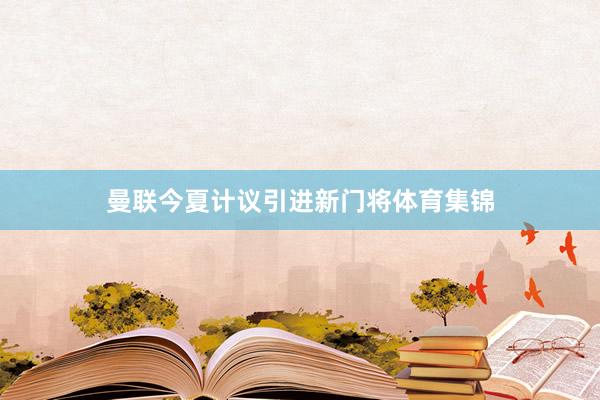 曼联今夏计议引进新门将体育集锦