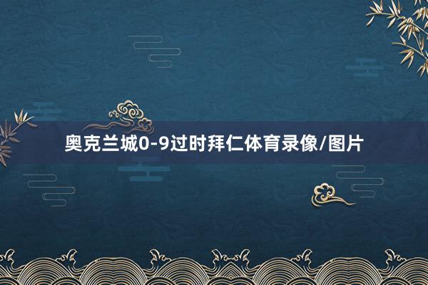 奥克兰城0-9过时拜仁体育录像/图片