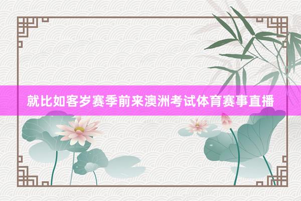 就比如客岁赛季前来澳洲考试体育赛事直播