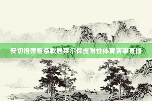 安切洛蒂曾条款居莱尔保握耐性体育赛事直播